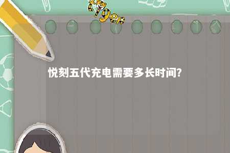 悦刻五代充电需要多长时间�？ 
